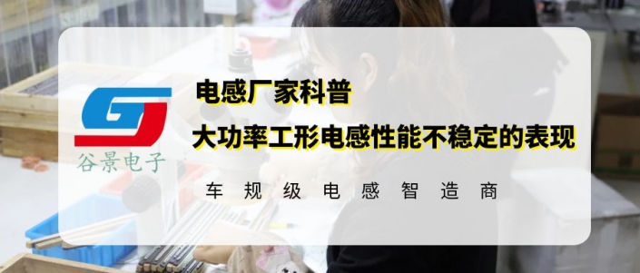 谷景科普大功率工形電感性能不穩(wěn)定的表現(xiàn)有哪些 1 蘇州谷景電子有限公司 1